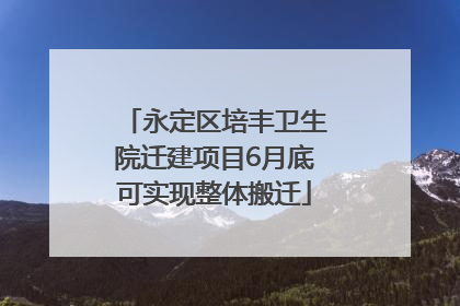 永定区培丰卫生院迁建项目6月底可实现整体搬迁